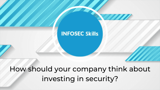 How should your company think about investing in security?
